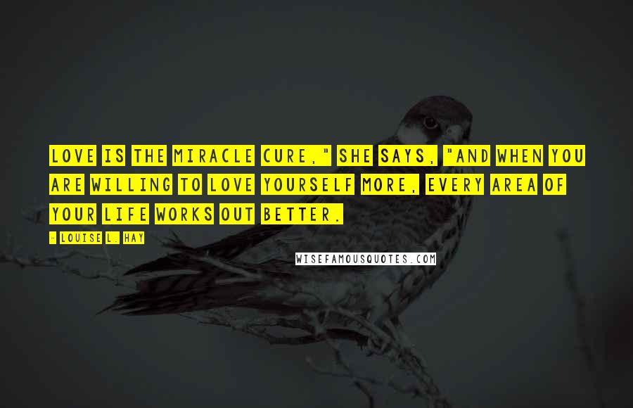 Louise L. Hay Quotes: Love is the miracle cure," she says, "And when you are willing to love yourself more, every area of your life works out better.