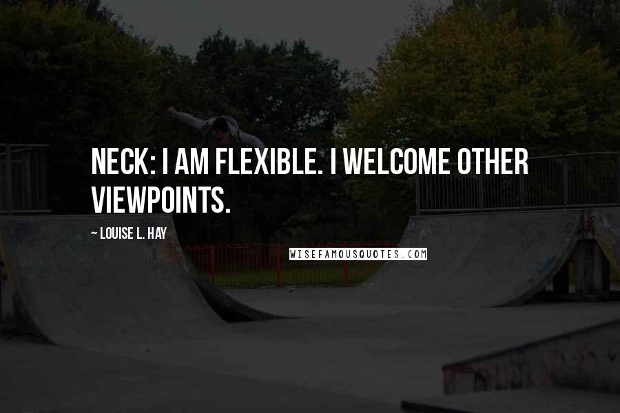 Louise L. Hay Quotes: NECK: I am flexible. I welcome other viewpoints.