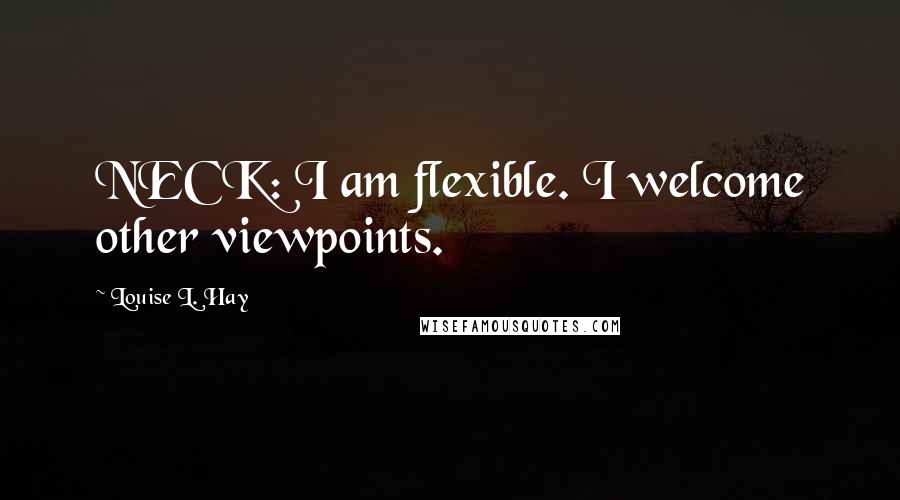 Louise L. Hay Quotes: NECK: I am flexible. I welcome other viewpoints.