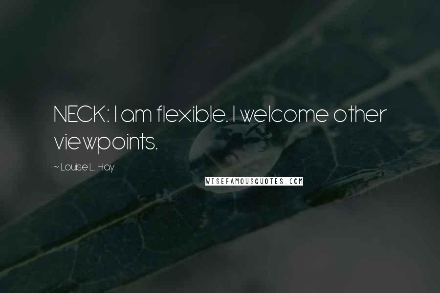 Louise L. Hay Quotes: NECK: I am flexible. I welcome other viewpoints.