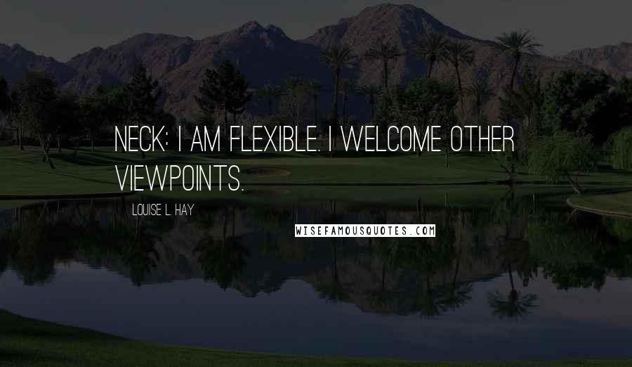 Louise L. Hay Quotes: NECK: I am flexible. I welcome other viewpoints.