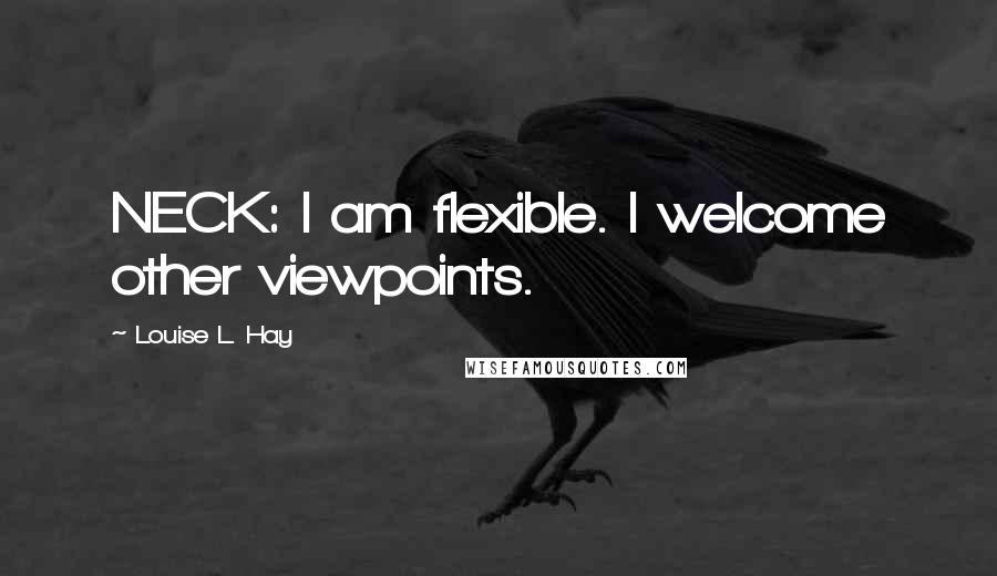 Louise L. Hay Quotes: NECK: I am flexible. I welcome other viewpoints.