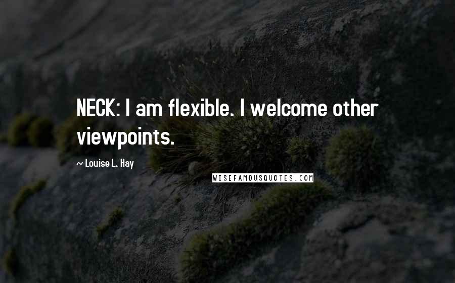 Louise L. Hay Quotes: NECK: I am flexible. I welcome other viewpoints.