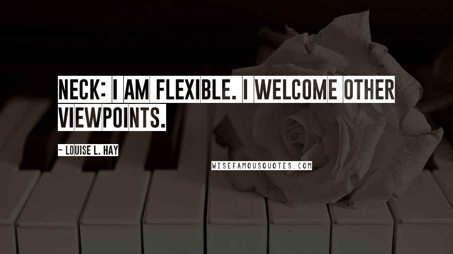 Louise L. Hay Quotes: NECK: I am flexible. I welcome other viewpoints.