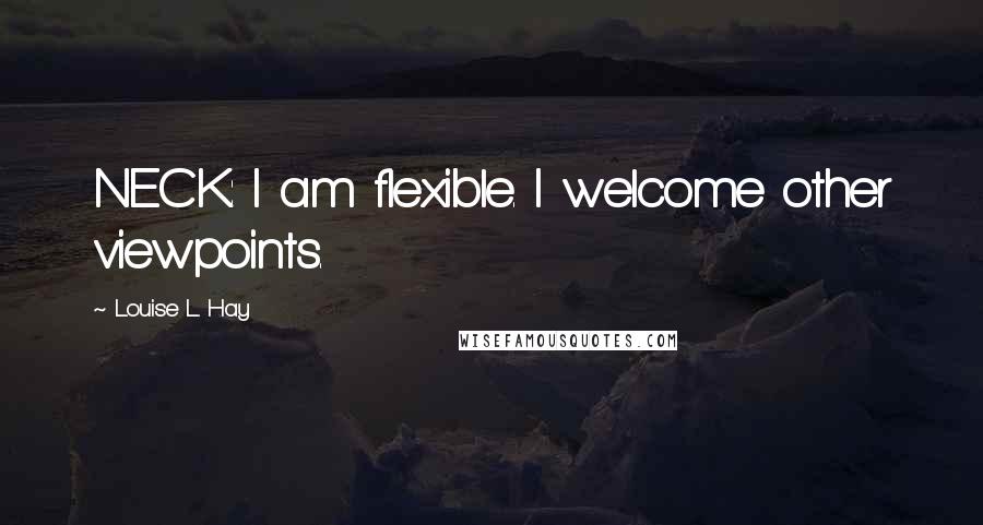 Louise L. Hay Quotes: NECK: I am flexible. I welcome other viewpoints.