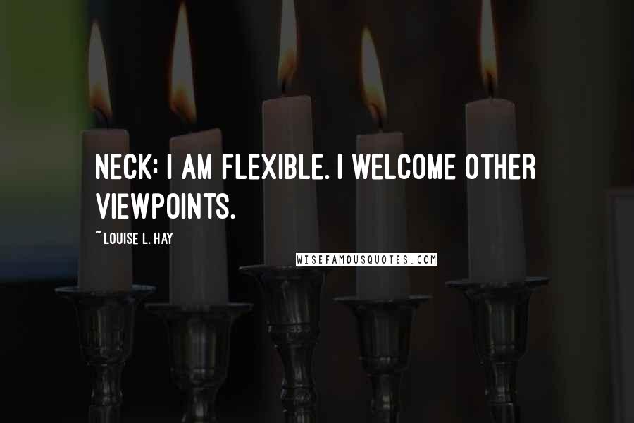 Louise L. Hay Quotes: NECK: I am flexible. I welcome other viewpoints.