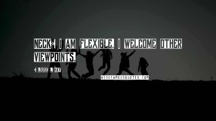 Louise L. Hay Quotes: NECK: I am flexible. I welcome other viewpoints.