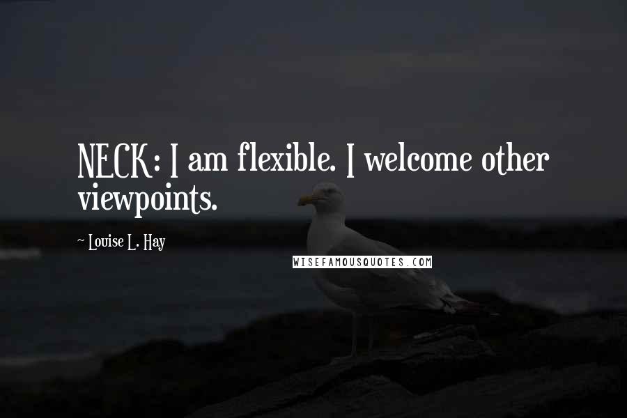 Louise L. Hay Quotes: NECK: I am flexible. I welcome other viewpoints.