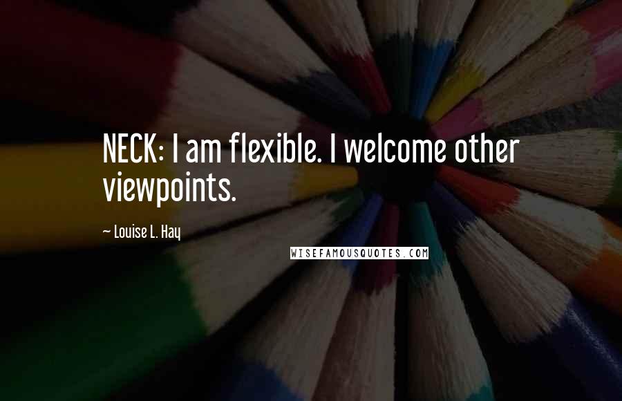 Louise L. Hay Quotes: NECK: I am flexible. I welcome other viewpoints.