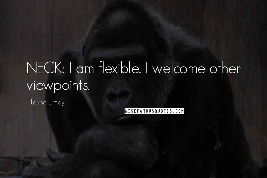 Louise L. Hay Quotes: NECK: I am flexible. I welcome other viewpoints.