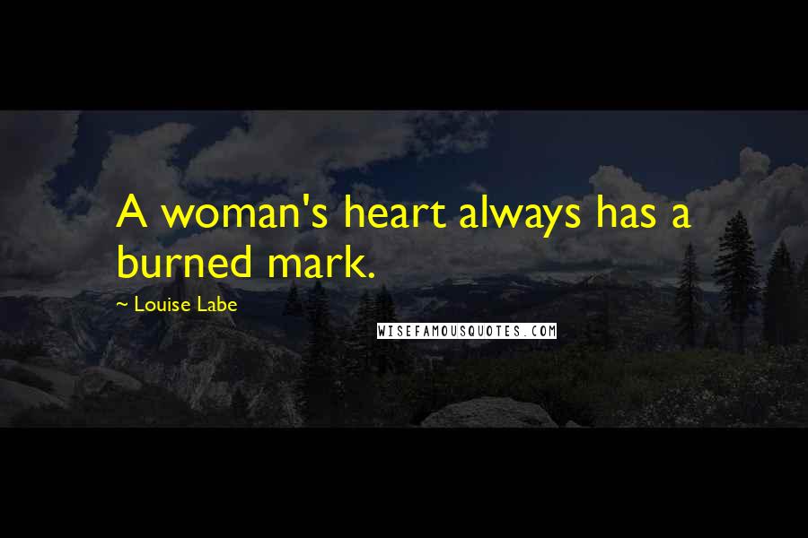 Louise Labe Quotes: A woman's heart always has a burned mark.