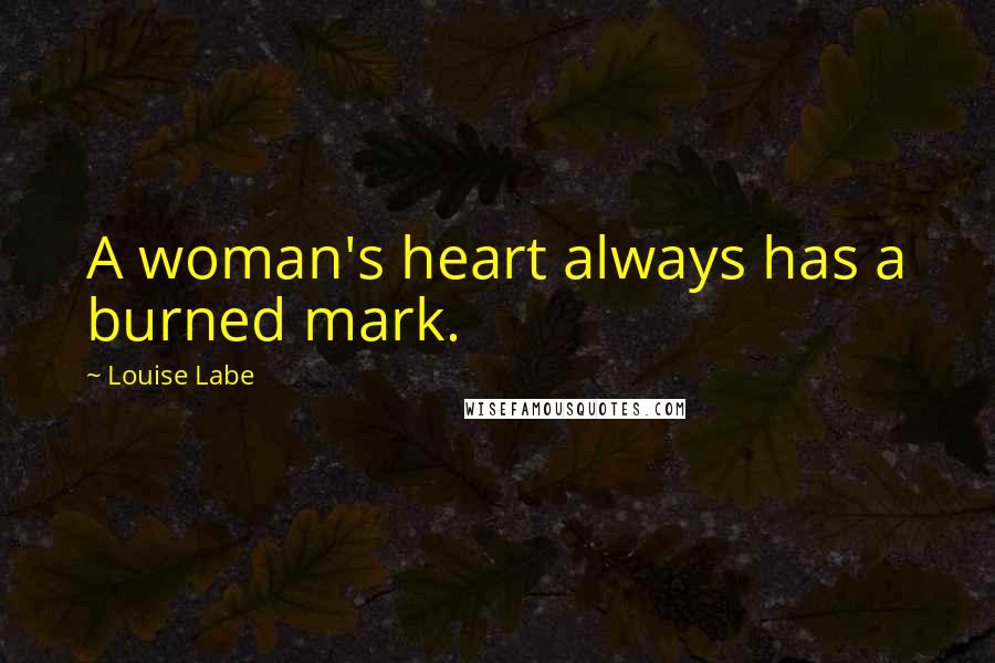 Louise Labe Quotes: A woman's heart always has a burned mark.