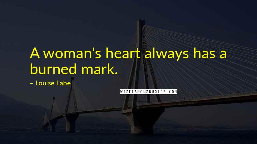 Louise Labe Quotes: A woman's heart always has a burned mark.