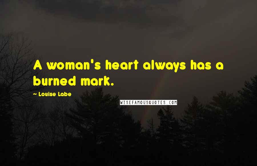 Louise Labe Quotes: A woman's heart always has a burned mark.