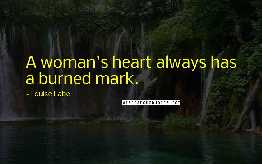 Louise Labe Quotes: A woman's heart always has a burned mark.