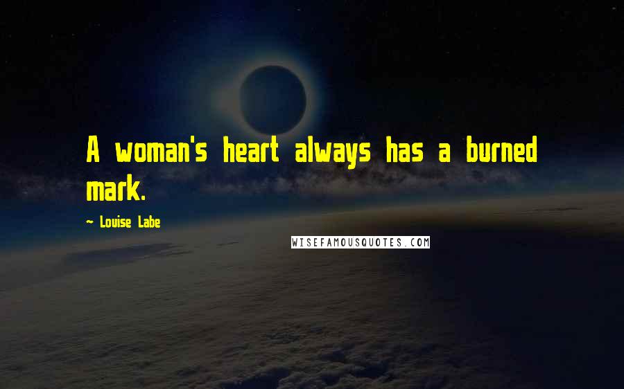 Louise Labe Quotes: A woman's heart always has a burned mark.