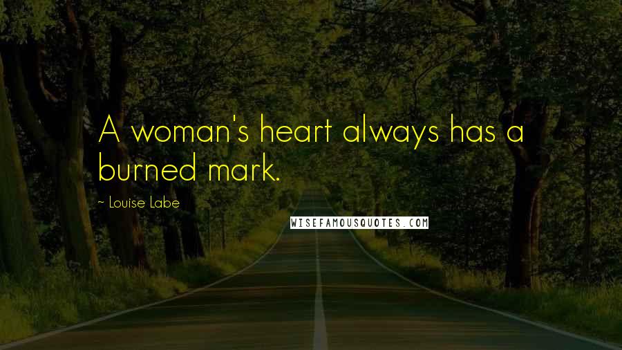 Louise Labe Quotes: A woman's heart always has a burned mark.