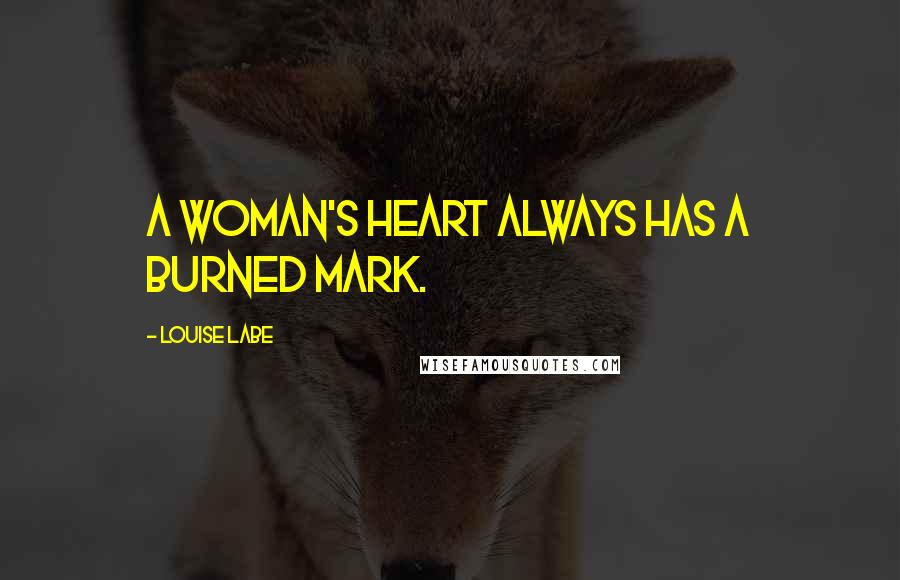 Louise Labe Quotes: A woman's heart always has a burned mark.