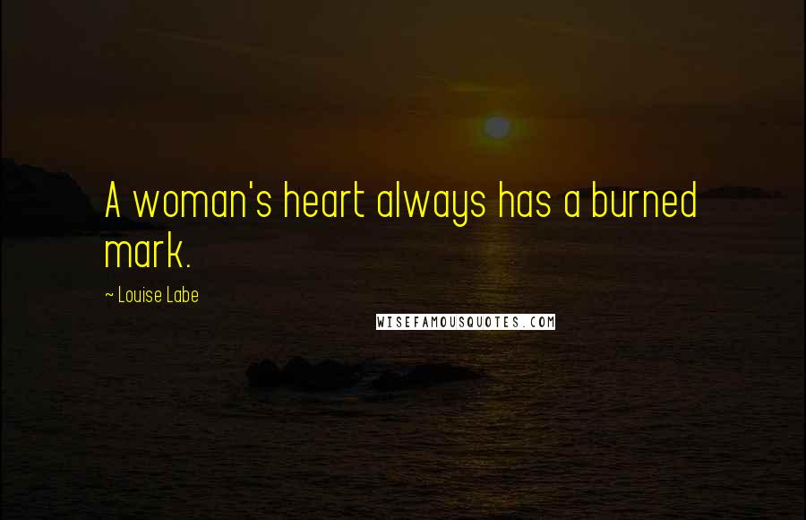 Louise Labe Quotes: A woman's heart always has a burned mark.