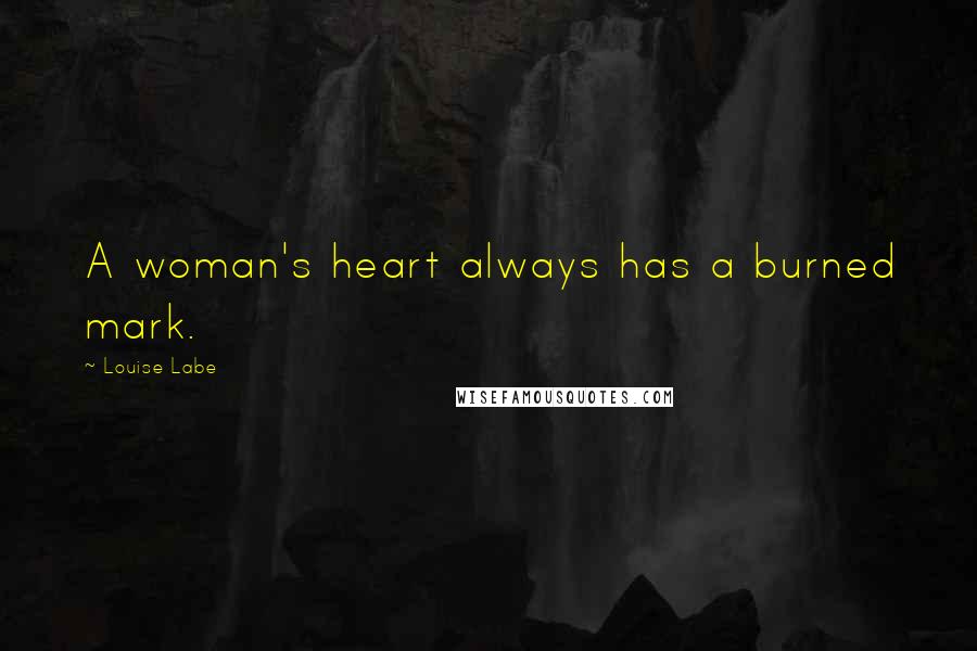 Louise Labe Quotes: A woman's heart always has a burned mark.