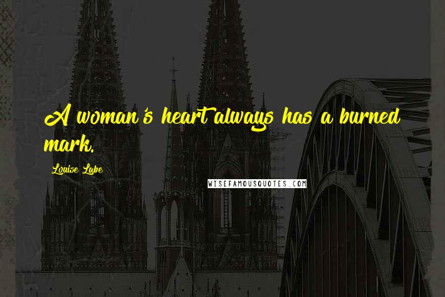 Louise Labe Quotes: A woman's heart always has a burned mark.