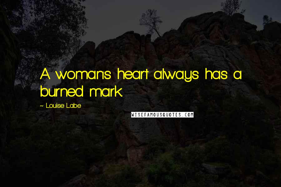 Louise Labe Quotes: A woman's heart always has a burned mark.