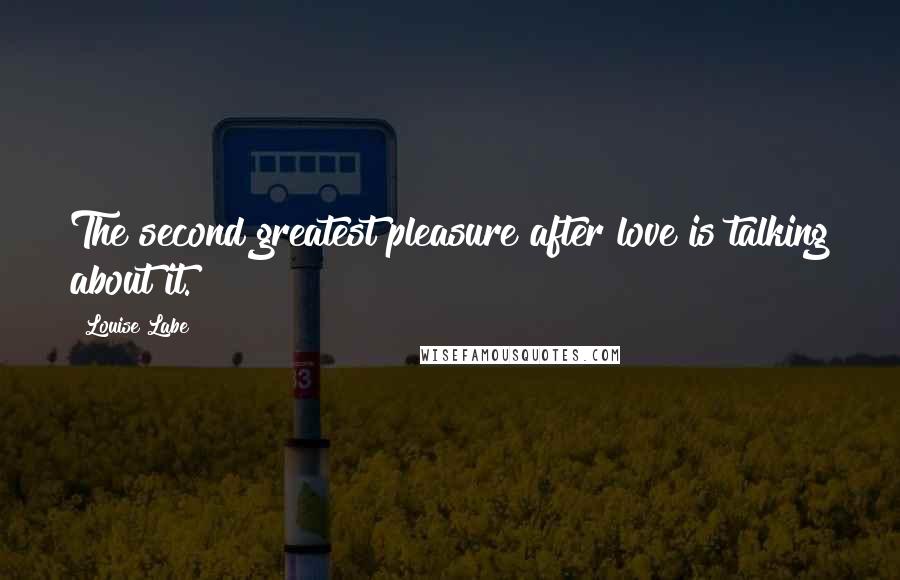 Louise Labe Quotes: The second greatest pleasure after love is talking about it.
