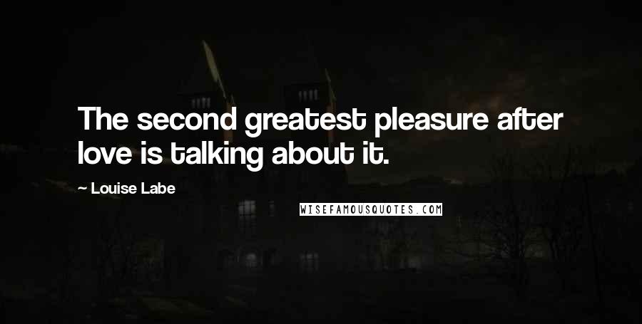 Louise Labe Quotes: The second greatest pleasure after love is talking about it.