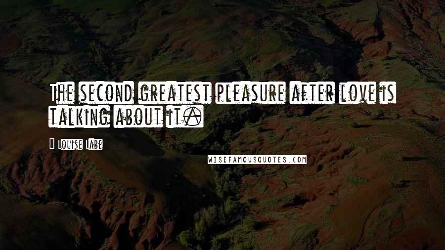Louise Labe Quotes: The second greatest pleasure after love is talking about it.