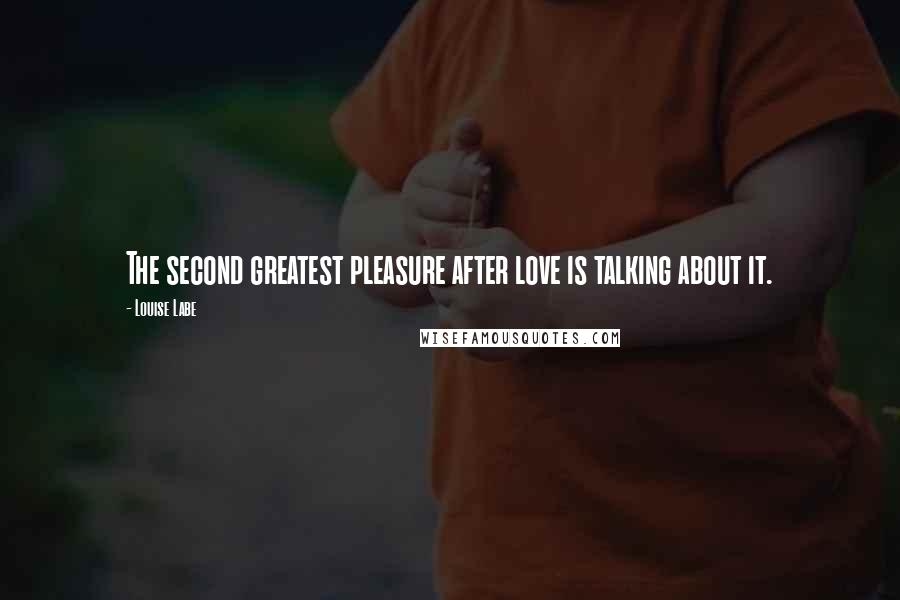 Louise Labe Quotes: The second greatest pleasure after love is talking about it.