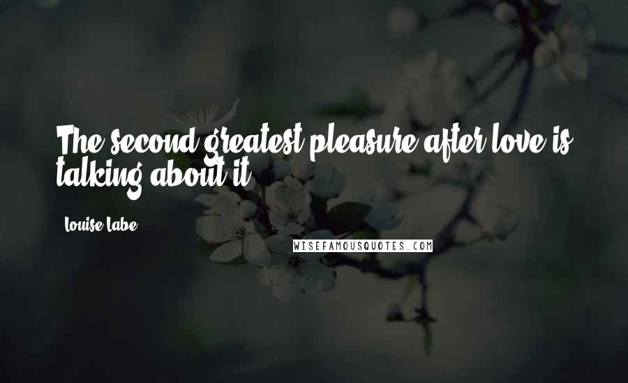 Louise Labe Quotes: The second greatest pleasure after love is talking about it.