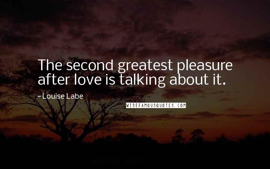 Louise Labe Quotes: The second greatest pleasure after love is talking about it.