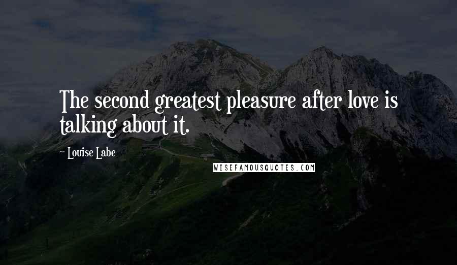 Louise Labe Quotes: The second greatest pleasure after love is talking about it.
