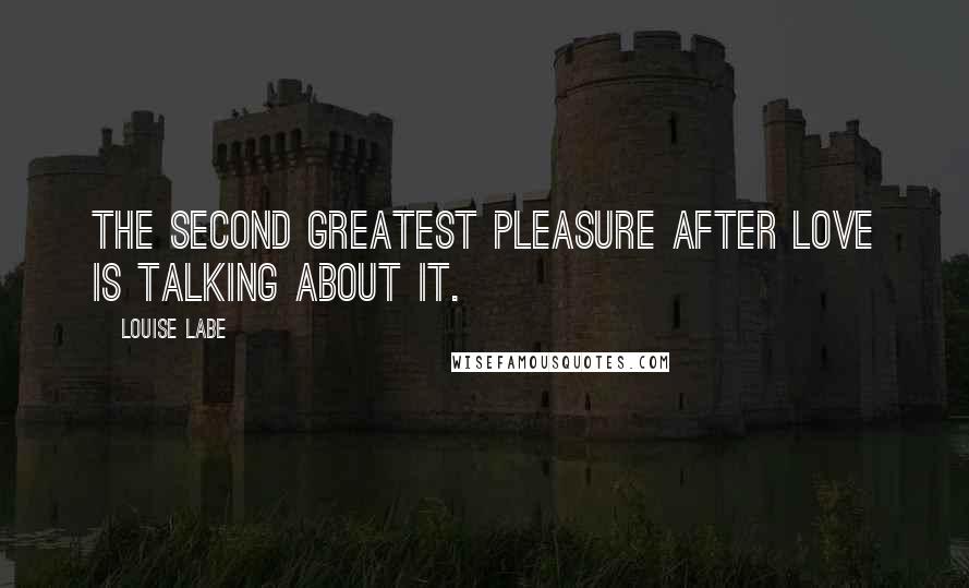 Louise Labe Quotes: The second greatest pleasure after love is talking about it.