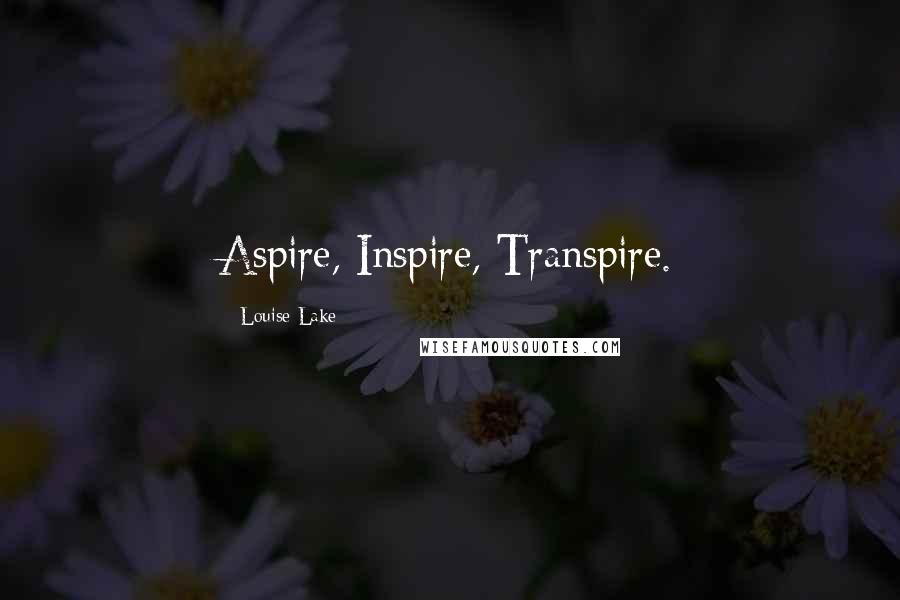 Louise Lake Quotes: Aspire, Inspire, Transpire.