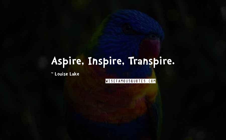 Louise Lake Quotes: Aspire, Inspire, Transpire.