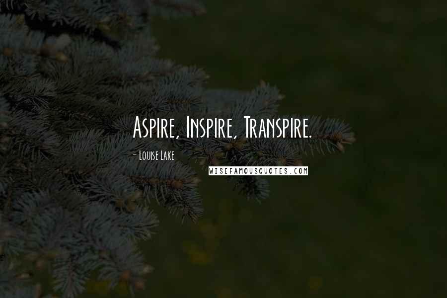 Louise Lake Quotes: Aspire, Inspire, Transpire.