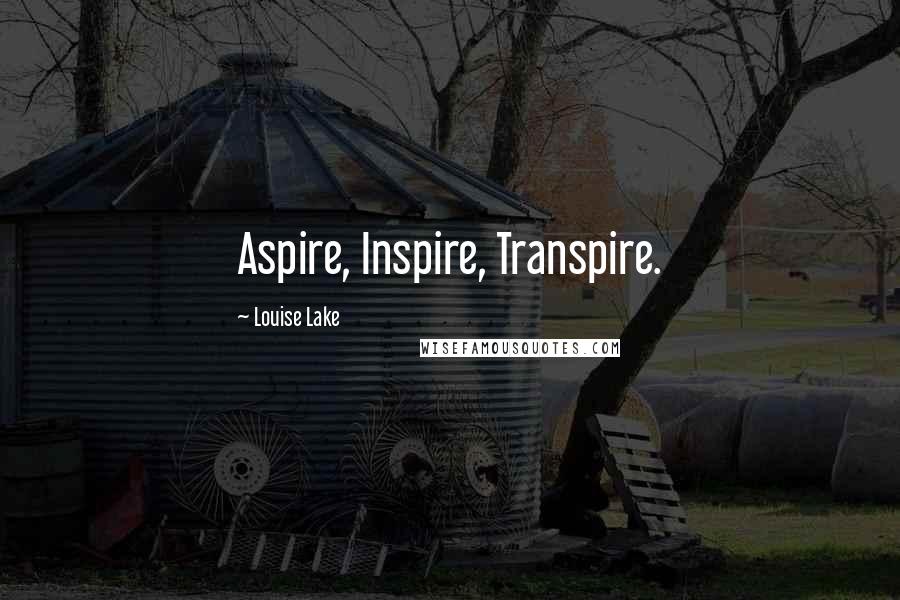 Louise Lake Quotes: Aspire, Inspire, Transpire.