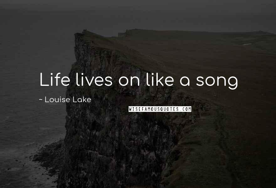 Louise Lake Quotes: Life lives on like a song