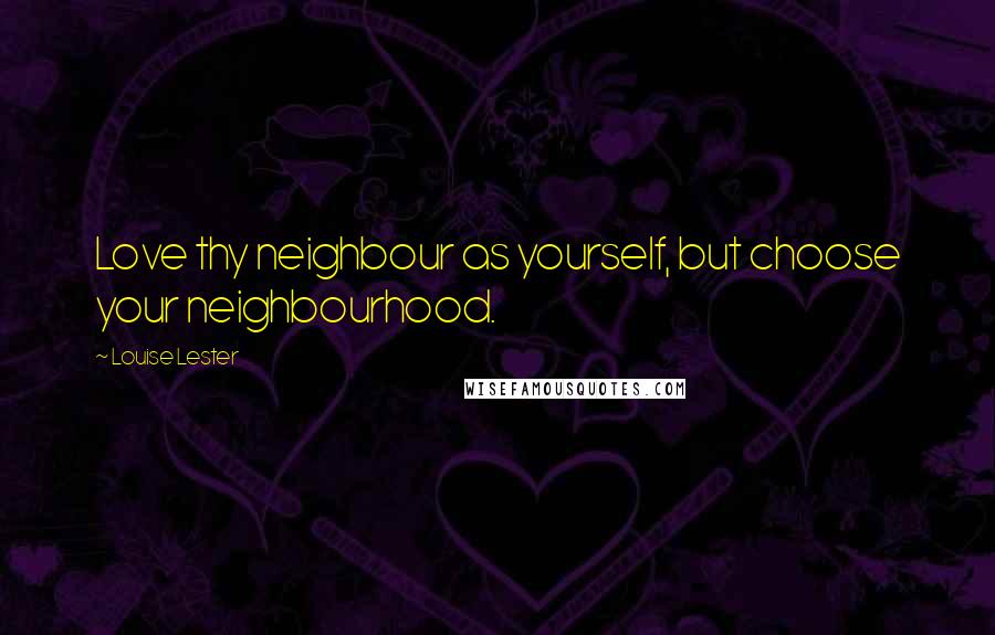 Louise Lester Quotes: Love thy neighbour as yourself, but choose your neighbourhood.