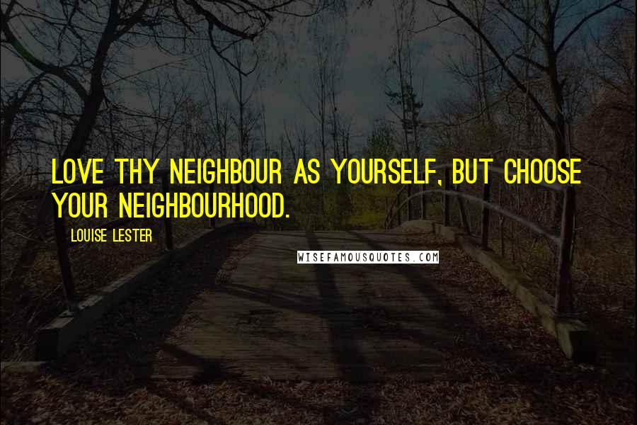 Louise Lester Quotes: Love thy neighbour as yourself, but choose your neighbourhood.