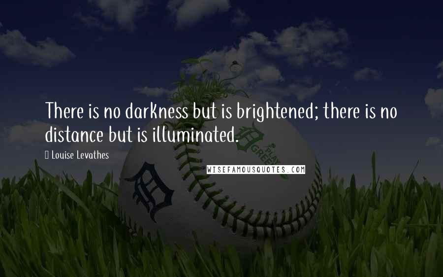 Louise Levathes Quotes: There is no darkness but is brightened; there is no distance but is illuminated.