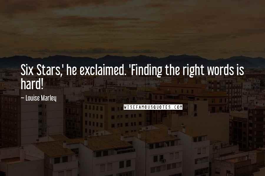 Louise Marley Quotes: Six Stars,' he exclaimed. 'Finding the right words is hard!