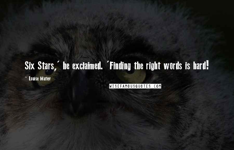Louise Marley Quotes: Six Stars,' he exclaimed. 'Finding the right words is hard!