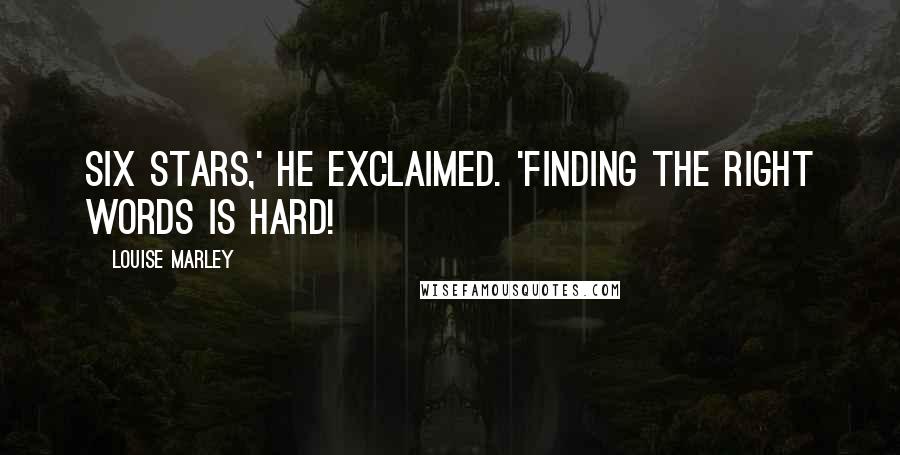 Louise Marley Quotes: Six Stars,' he exclaimed. 'Finding the right words is hard!