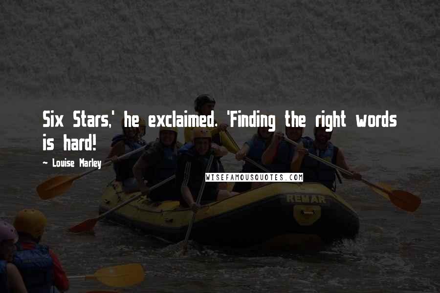 Louise Marley Quotes: Six Stars,' he exclaimed. 'Finding the right words is hard!