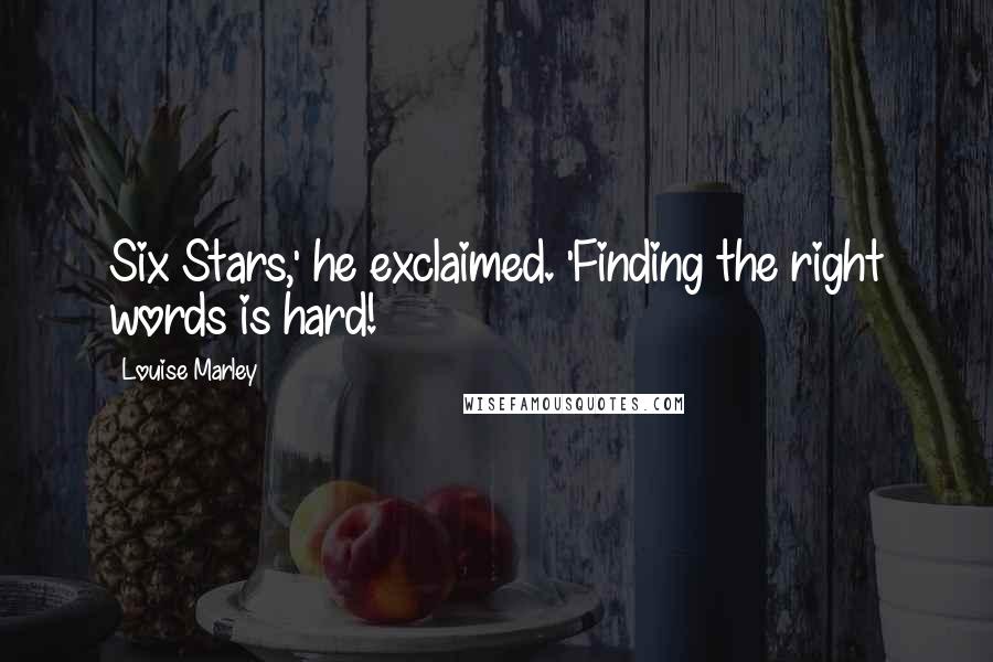 Louise Marley Quotes: Six Stars,' he exclaimed. 'Finding the right words is hard!
