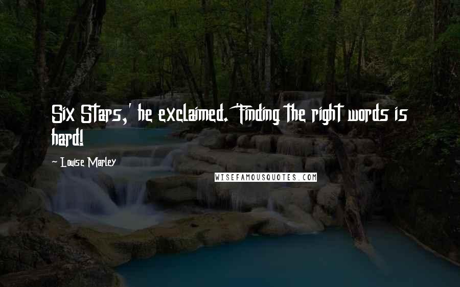 Louise Marley Quotes: Six Stars,' he exclaimed. 'Finding the right words is hard!