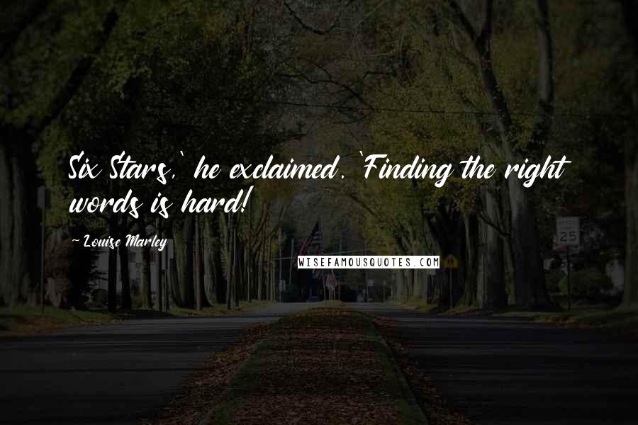 Louise Marley Quotes: Six Stars,' he exclaimed. 'Finding the right words is hard!