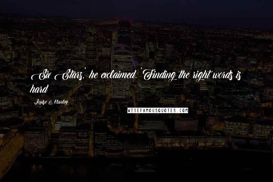 Louise Marley Quotes: Six Stars,' he exclaimed. 'Finding the right words is hard!
